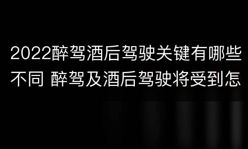 2022醉驾酒后驾驶关键有哪些不同 醉驾及酒后驾驶将受到怎样的处罚