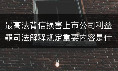 最高法背信损害上市公司利益罪司法解释规定重要内容是什么