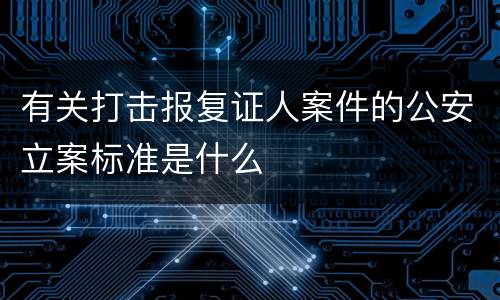 有关打击报复证人案件的公安立案标准是什么