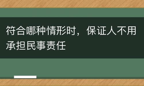 符合哪种情形时，保证人不用承担民事责任