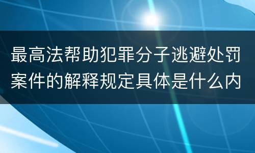 最高法帮助犯罪分子逃避处罚案件的解释规定具体是什么内容