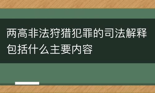 两高非法狩猎犯罪的司法解释包括什么主要内容