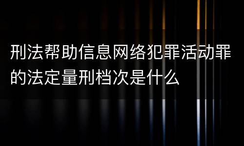 刑法帮助信息网络犯罪活动罪的法定量刑档次是什么