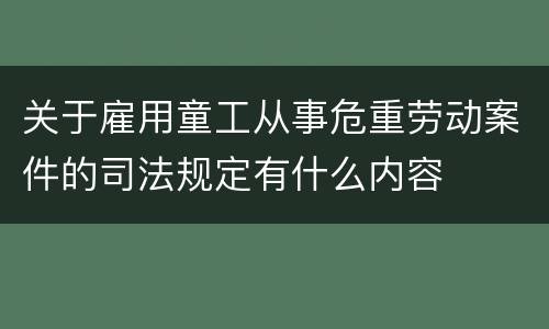 关于雇用童工从事危重劳动案件的司法规定有什么内容