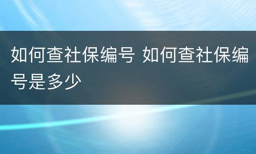 如何查社保编号 如何查社保编号是多少