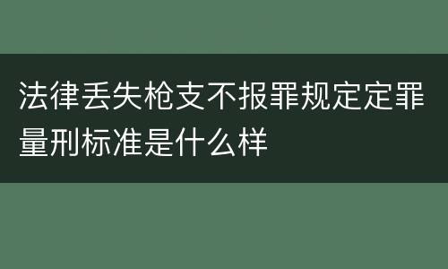 法律丢失枪支不报罪规定定罪量刑标准是什么样