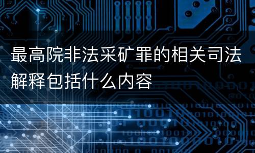 最高院非法采矿罪的相关司法解释包括什么内容