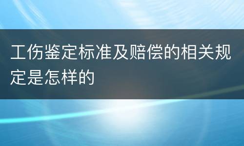 工伤鉴定标准及赔偿的相关规定是怎样的