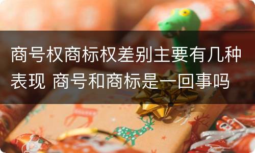 商号权商标权差别主要有几种表现 商号和商标是一回事吗