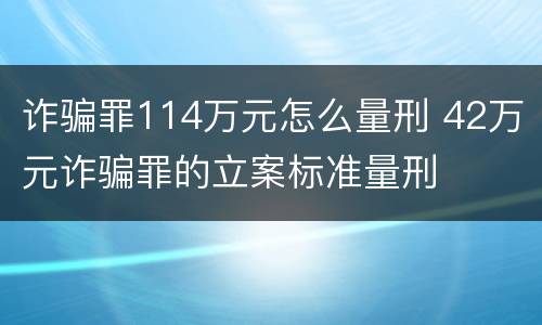 诈骗罪114万元怎么量刑 42万元诈骗罪的立案标准量刑