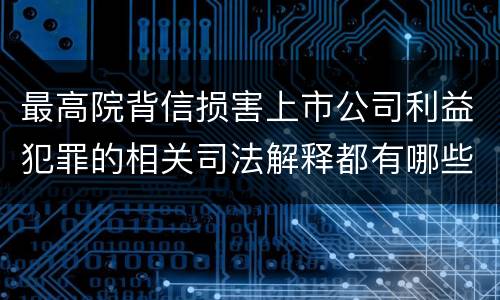 最高院背信损害上市公司利益犯罪的相关司法解释都有哪些