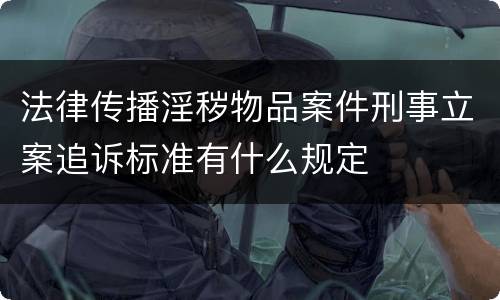 法律传播淫秽物品案件刑事立案追诉标准有什么规定