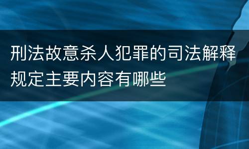 刑法故意杀人犯罪的司法解释规定主要内容有哪些