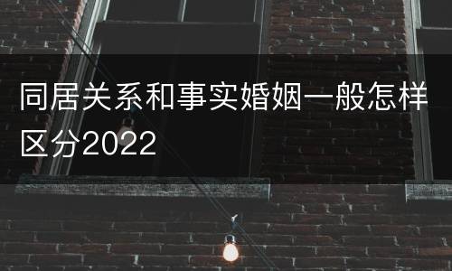 同居关系和事实婚姻一般怎样区分2022