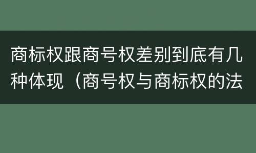 商标权跟商号权差别到底有几种体现（商号权与商标权的法律冲突与解决）