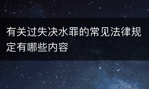 有关过失决水罪的常见法律规定有哪些内容