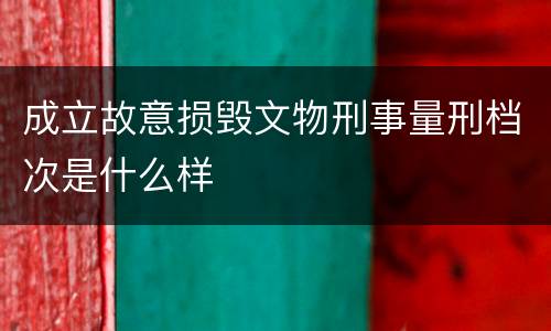 成立故意损毁文物刑事量刑档次是什么样