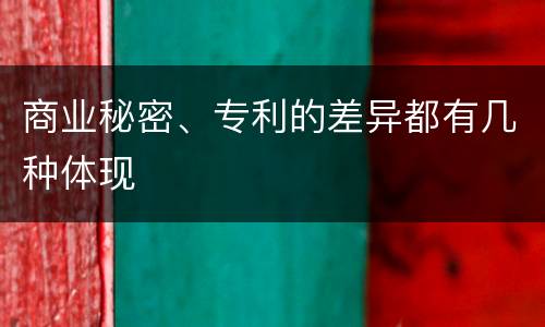 商业秘密、专利的差异都有几种体现