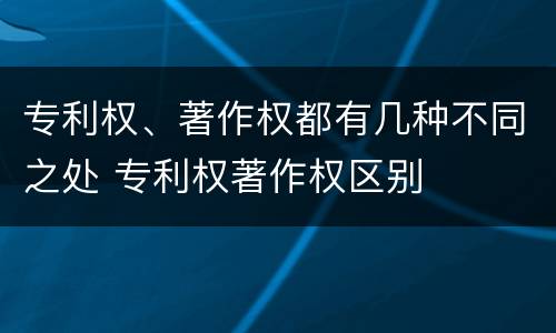 专利权、著作权都有几种不同之处 专利权著作权区别