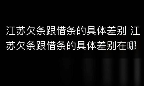 江苏欠条跟借条的具体差别 江苏欠条跟借条的具体差别在哪