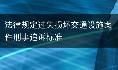 法律规定过失损坏交通设施案件刑事追诉标准