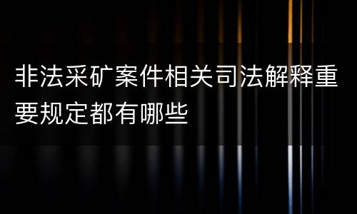 非法采矿案件相关司法解释重要规定都有哪些