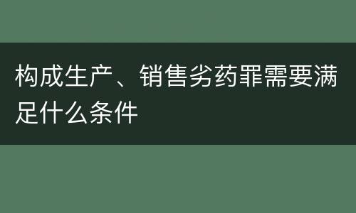 构成生产、销售劣药罪需要满足什么条件