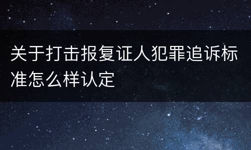 关于打击报复证人犯罪追诉标准怎么样认定