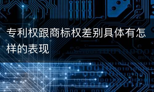 专利权跟商标权差别具体有怎样的表现