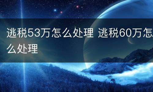 逃税53万怎么处理 逃税60万怎么处理