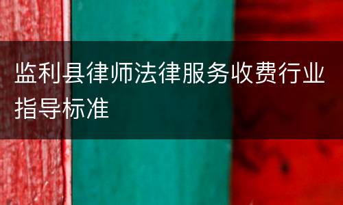 监利县律师法律服务收费行业指导标准