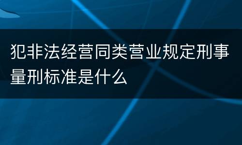 犯非法经营同类营业规定刑事量刑标准是什么