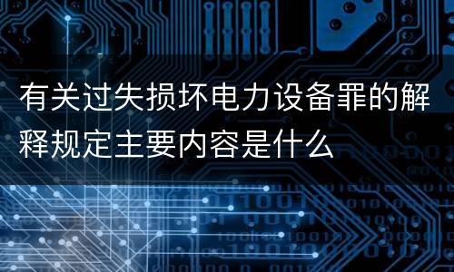 有关过失损坏电力设备罪的解释规定主要内容是什么