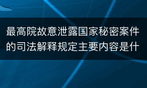 最高院故意泄露国家秘密案件的司法解释规定主要内容是什么