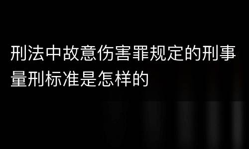 刑法中故意伤害罪规定的刑事量刑标准是怎样的