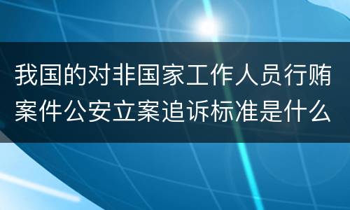 我国的对非国家工作人员行贿案件公安立案追诉标准是什么