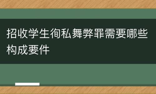 招收学生徇私舞弊罪需要哪些构成要件