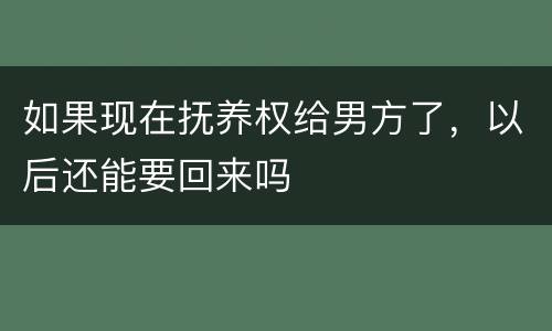 如果现在抚养权给男方了，以后还能要回来吗