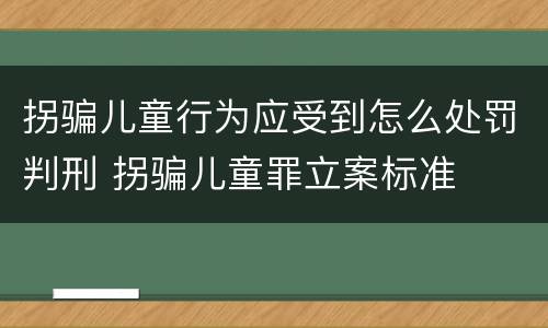 拐骗儿童行为应受到怎么处罚判刑 拐骗儿童罪立案标准