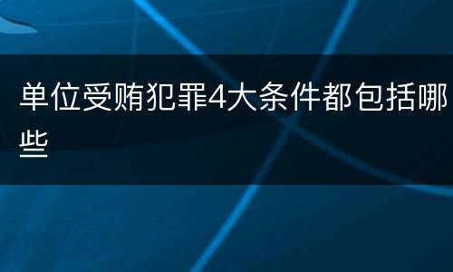 单位受贿犯罪4大条件都包括哪些