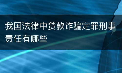 我国法律中贷款诈骗定罪刑事责任有哪些