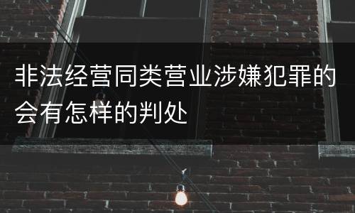 非法经营同类营业涉嫌犯罪的会有怎样的判处