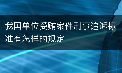 我国单位受贿案件刑事追诉标准有怎样的规定