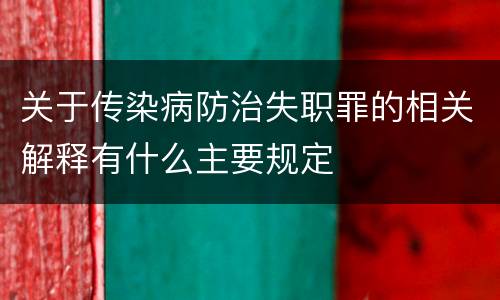 关于传染病防治失职罪的相关解释有什么主要规定