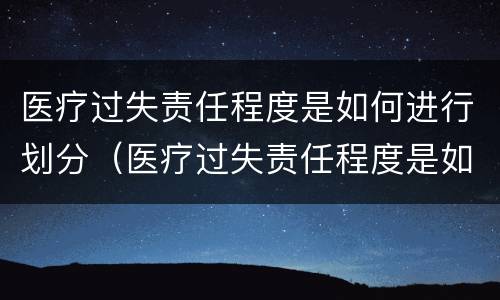 医疗过失责任程度是如何进行划分（医疗过失责任程度是如何进行划分赔偿的）