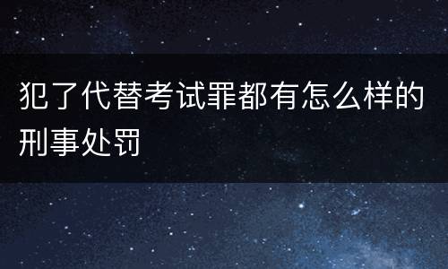 犯了代替考试罪都有怎么样的刑事处罚