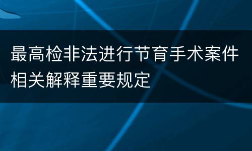 最高检非法进行节育手术案件相关解释重要规定