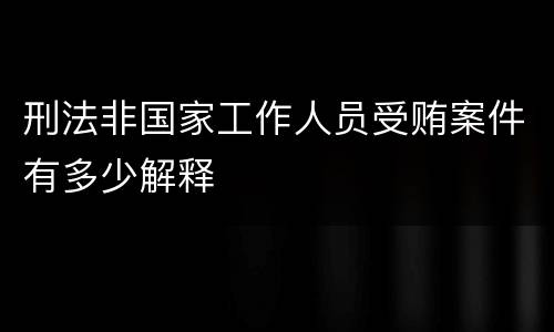 刑法非国家工作人员受贿案件有多少解释