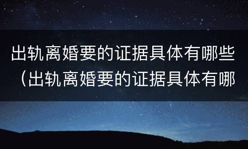 出轨离婚要的证据具体有哪些（出轨离婚要的证据具体有哪些要求）