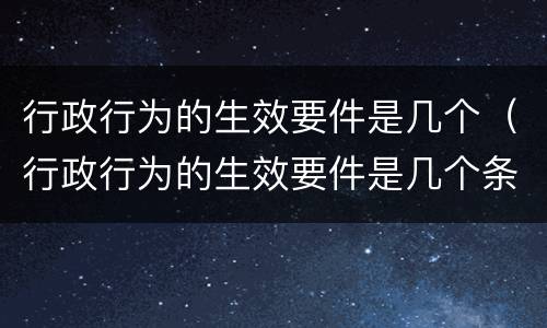 行政行为的生效要件是几个（行政行为的生效要件是几个条款）